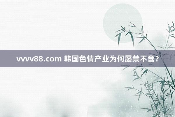 vvvv88.com 韩国色情产业为何屡禁不啻？