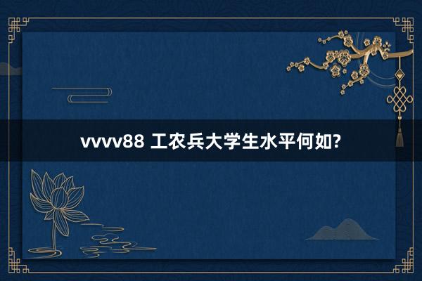 vvvv88 工农兵大学生水平何如?