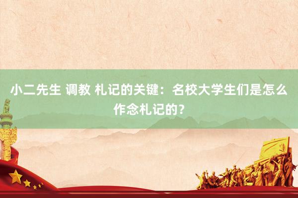小二先生 调教 札记的关键：名校大学生们是怎么作念札记的？