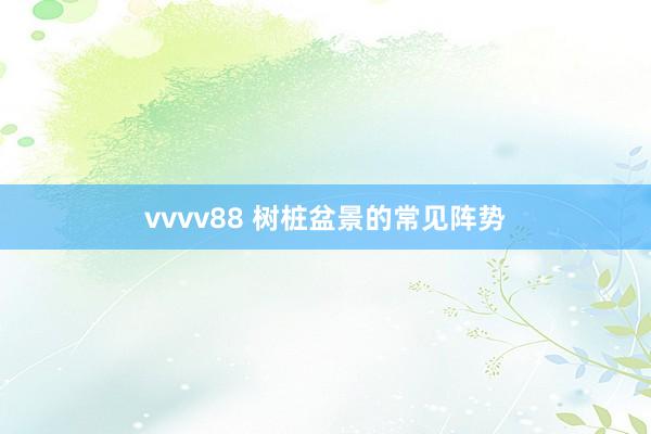 vvvv88 树桩盆景的常见阵势