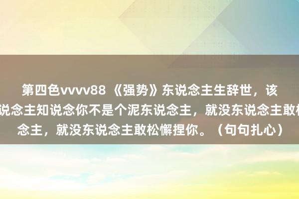 第四色vvvv88 《强势》东说念主生辞世，该冲破时就冲破，当别东说念主知说念你不是个泥东说念主，就没东说念主敢松懈捏你。（句句扎心）