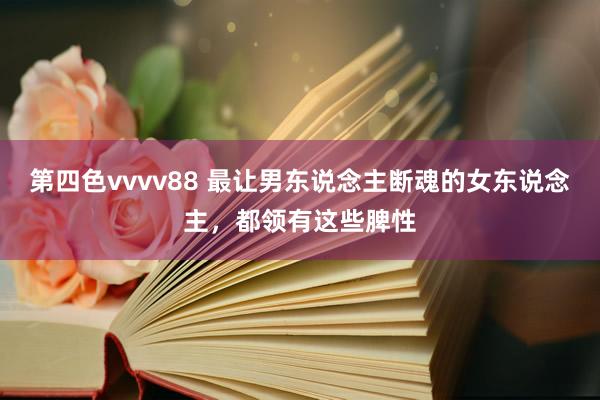第四色vvvv88 最让男东说念主断魂的女东说念主，都领有这些脾性