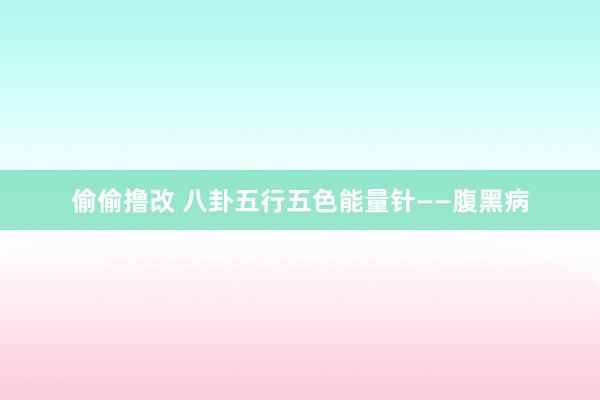 偷偷撸改 八卦五行五色能量针——腹黑病