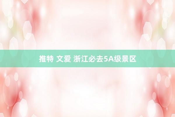 推特 文爱 浙江必去5A级景区